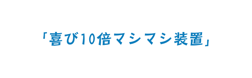 喜び10倍マシマシ装置