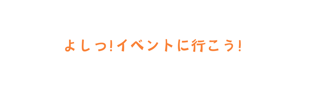 よしっ イベントに行こう
