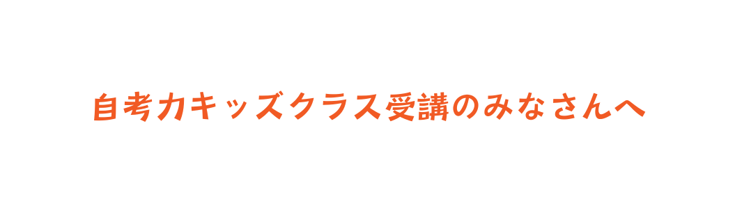 自考力キッズクラス受講のみなさんへ