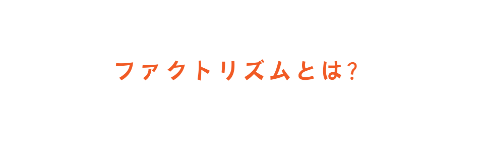 ファクトリズムとは