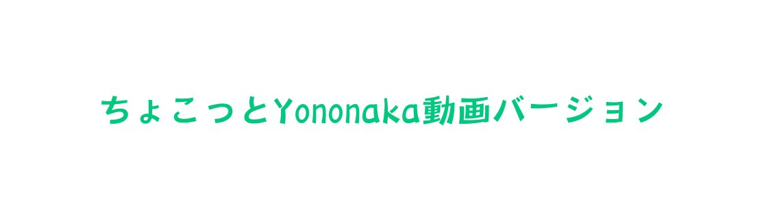 ちょこっとYononaka動画バージョン