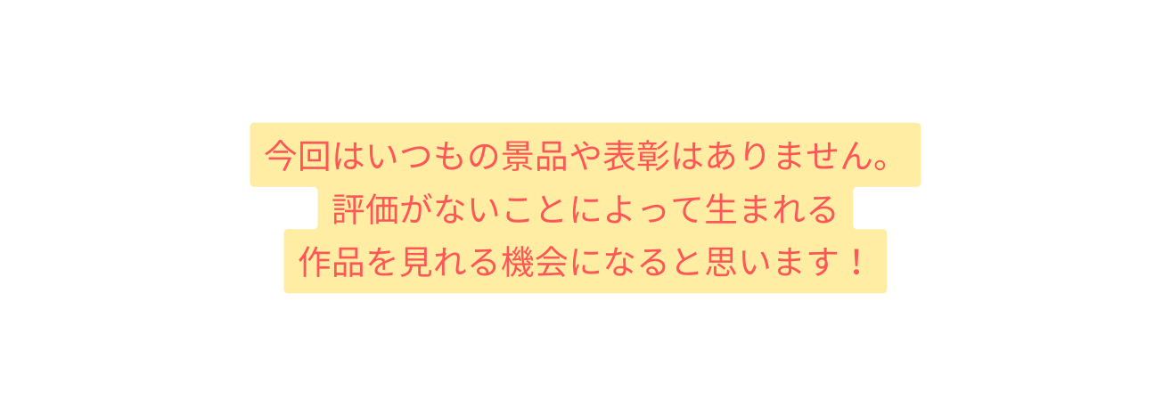 今回はいつもの景品や表彰はありません 評価がないことによって生まれる 作品を見れる機会になると思います