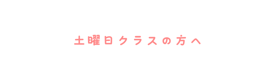 土曜日クラスの方へ
