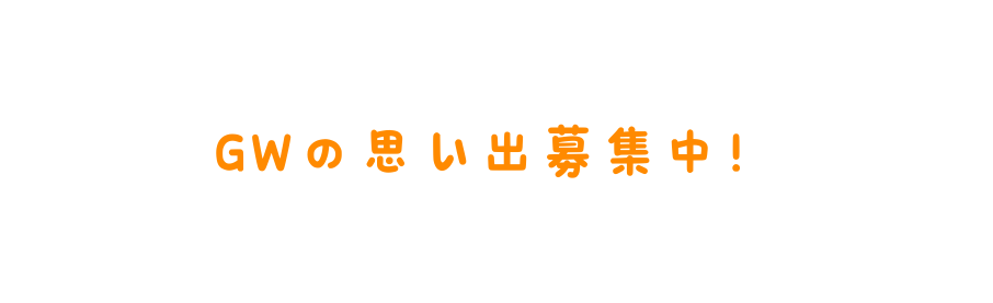 GWの思い出募集中