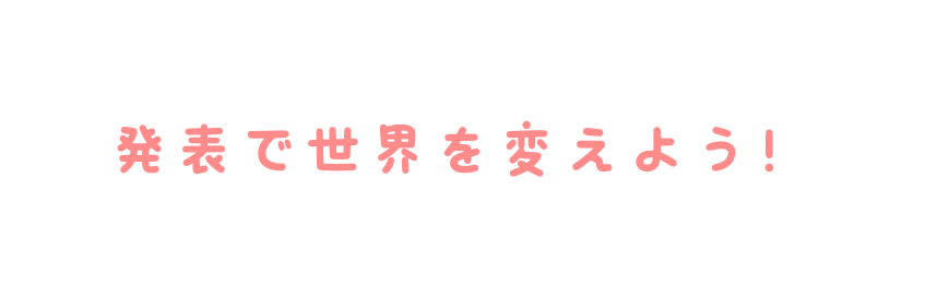 発表で世界を変えよう