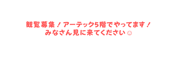 観覧募集 アーテック5階でやってます みなさん見に来てください