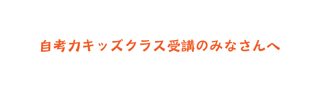 自考力キッズクラス受講のみなさんへ