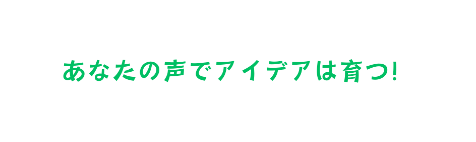 あなたの声でアイデアは育つ